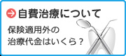 自費治療について
保険適用外の治療代金はいくら？